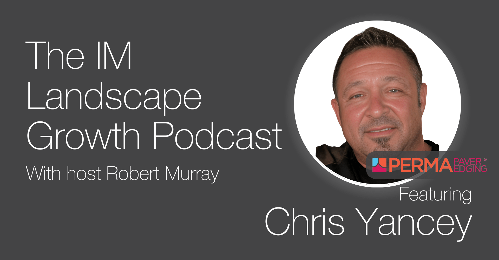 Promotional image for "The IM Landscape Growth Podcast" with host Robert Murray, featuring a person from Perma Edge named Chris Yancey.