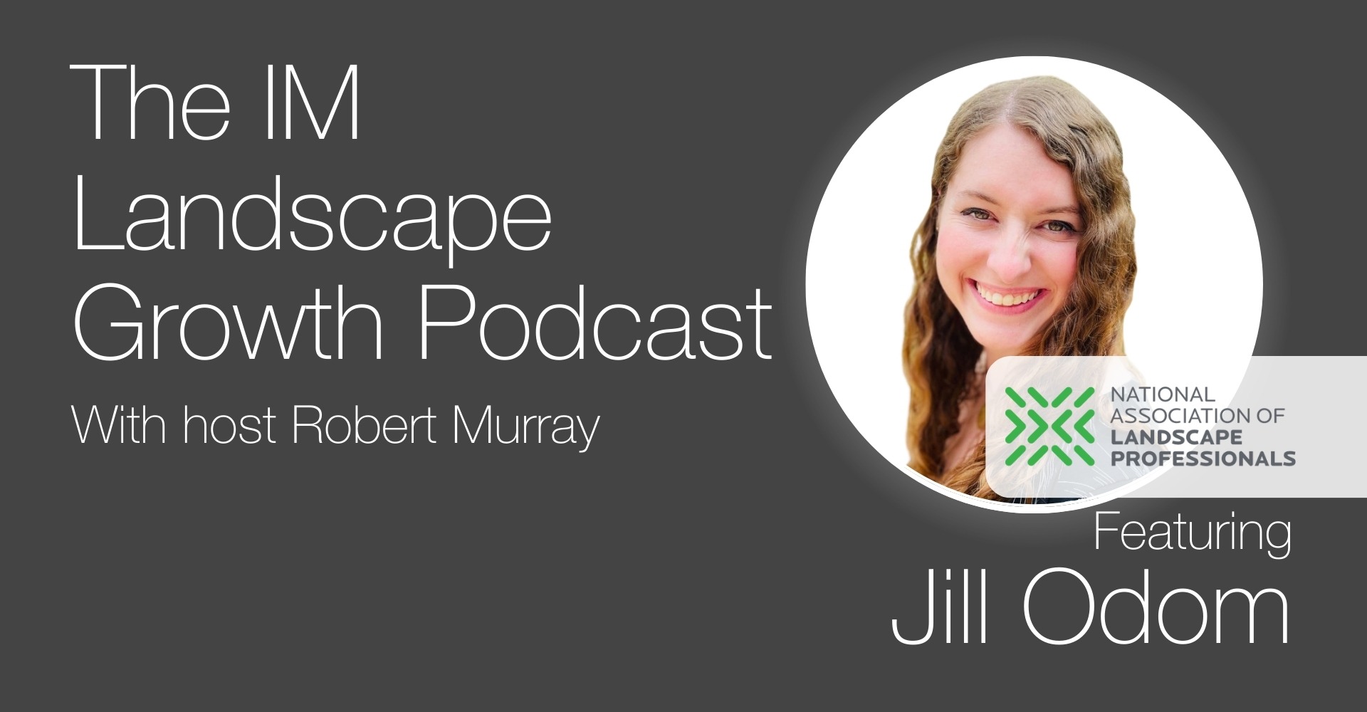 The IM Landscape Growth Podcast with host Robert Murray featuring Jill Odom from the National Association of Landscape Professionals. Podcast cover image with Jill Odom's photo and organization logo