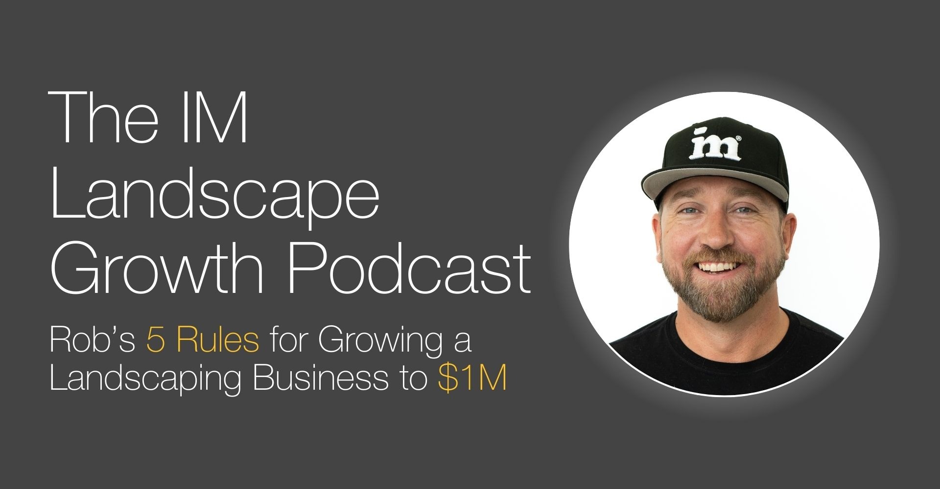 Rob Murray hosting The IM Landscape Growth Podcast, sharing his 5 rules for growing a landscaping business to $1 million. The image features Rob smiling, wearing a black cap with the logo 'im' on it, against a gray background with podcast title text.